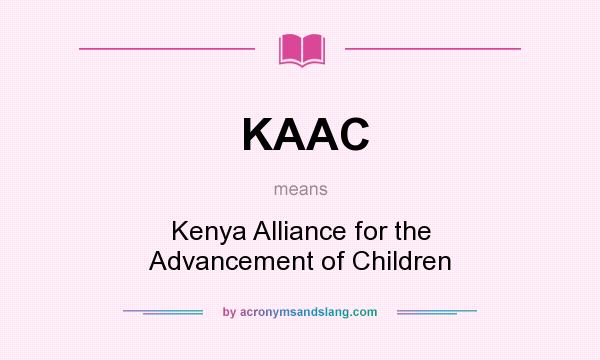 What does KAAC mean? It stands for Kenya Alliance for the Advancement of Children