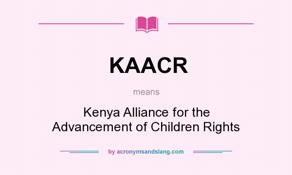 What does KAACR mean? It stands for Kenya Alliance for the Advancement of Children Rights