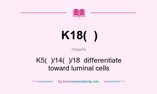 What does K18(  ) mean? It stands for K5(  )/14(  )/18  differentiate toward luminal cells