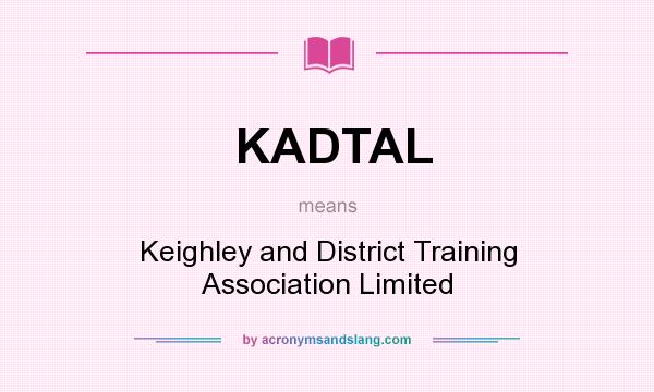 What does KADTAL mean? It stands for Keighley and District Training Association Limited