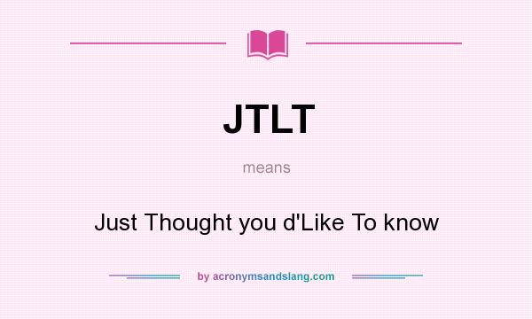 What does JTLT mean? It stands for Just Thought you d`Like To know