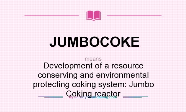 What does JUMBOCOKE mean? It stands for Development of a resource conserving and environmental protecting coking system: Jumbo Coking reactor
