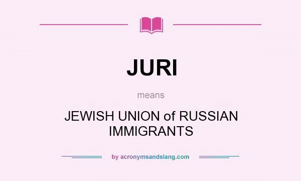 What does JURI mean? It stands for JEWISH UNION of RUSSIAN IMMIGRANTS