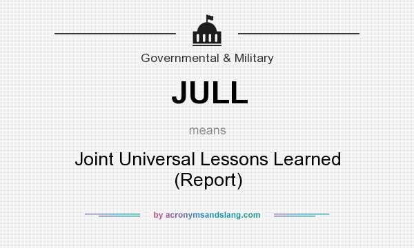 What does JULL mean? It stands for Joint Universal Lessons Learned (Report)