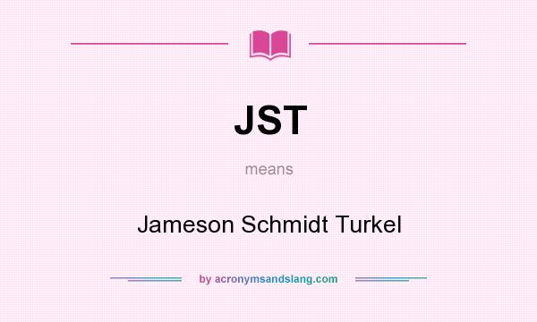 What does JST mean? It stands for Jameson Schmidt Turkel