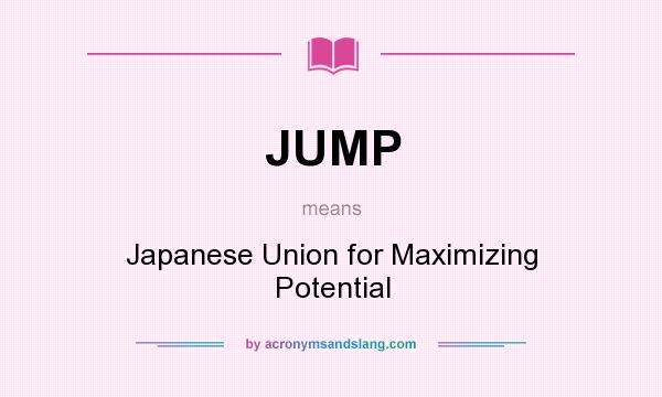 What does JUMP mean? It stands for Japanese Union for Maximizing Potential