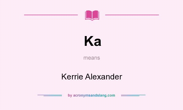 What does Ka mean? It stands for Kerrie Alexander