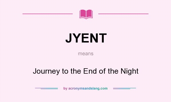 What does JYENT mean? It stands for Journey to the End of the Night