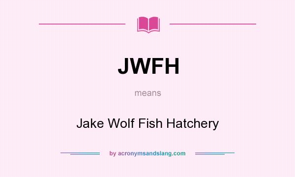 What does JWFH mean? It stands for Jake Wolf Fish Hatchery