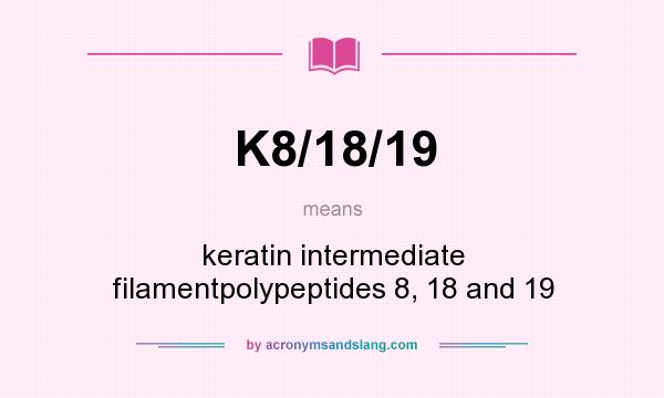 What does K8/18/19 mean? It stands for keratin intermediate filamentpolypeptides 8, 18 and 19