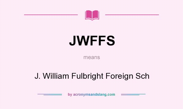What does JWFFS mean? It stands for J. William Fulbright Foreign Sch