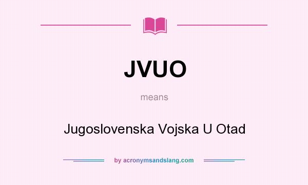 What does JVUO mean? It stands for Jugoslovenska Vojska U Otad