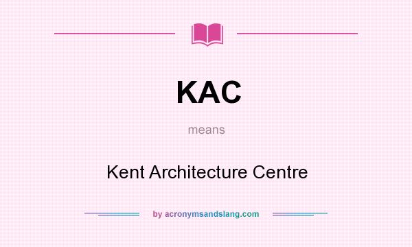 What does KAC mean? It stands for Kent Architecture Centre