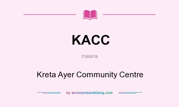 What does KACC mean? It stands for Kreta Ayer Community Centre