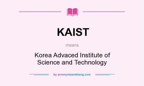 What does KAIST mean? It stands for Korea Advaced Institute of Science and Technology