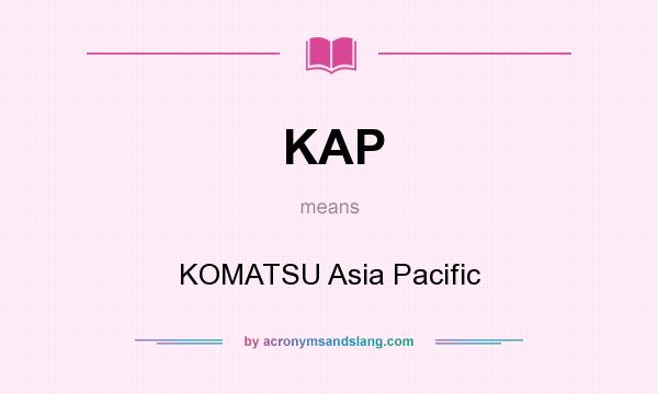What does KAP mean? It stands for KOMATSU Asia Pacific