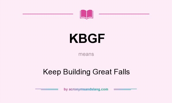 What does KBGF mean? It stands for Keep Building Great Falls