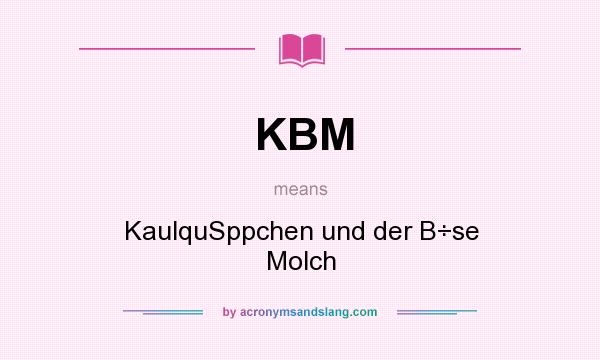 What does KBM mean? It stands for KaulquSppchen und der B÷se Molch
