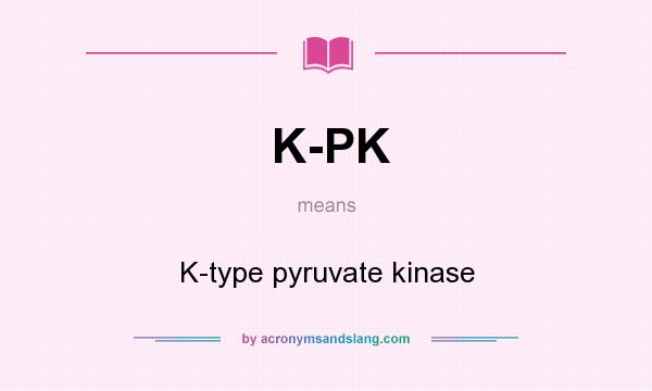 What does K-PK mean? It stands for K-type pyruvate kinase