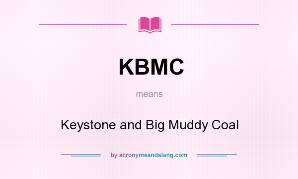What does KBMC mean? It stands for Keystone and Big Muddy Coal