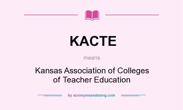 What does KACTE mean? It stands for Kansas Association of Colleges of Teacher Education