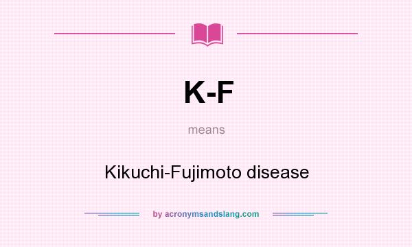What does K-F mean? It stands for Kikuchi-Fujimoto disease