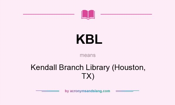 What does KBL mean? It stands for Kendall Branch Library (Houston, TX)