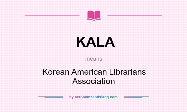 What does KALA mean? It stands for Korean American Librarians Association