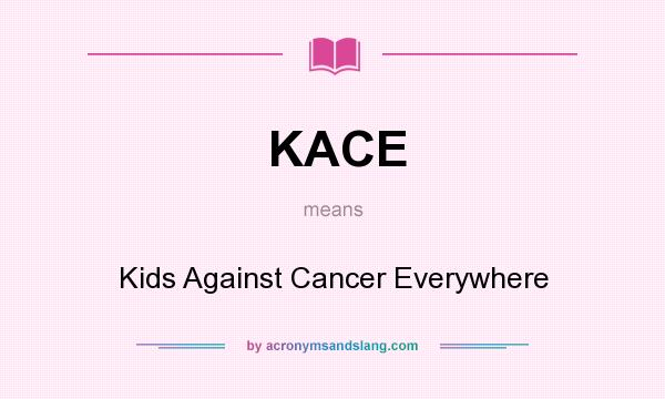 What does KACE mean? It stands for Kids Against Cancer Everywhere