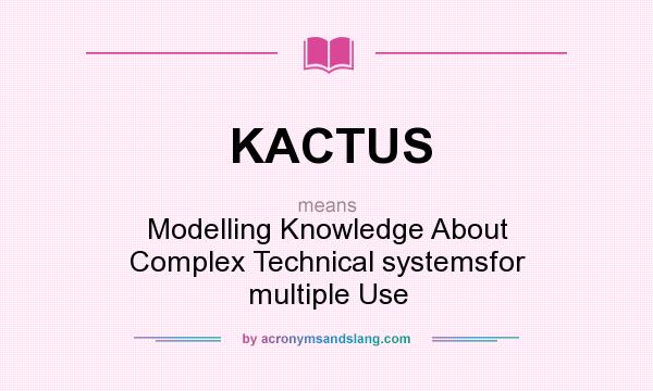 What does KACTUS mean? It stands for Modelling Knowledge About Complex Technical systemsfor multiple Use