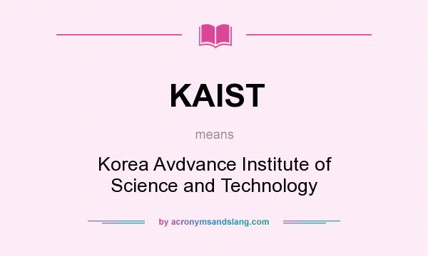 What does KAIST mean? It stands for Korea Avdvance Institute of Science and Technology