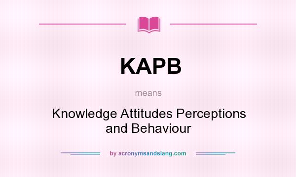 What does KAPB mean? It stands for Knowledge Attitudes Perceptions and Behaviour
