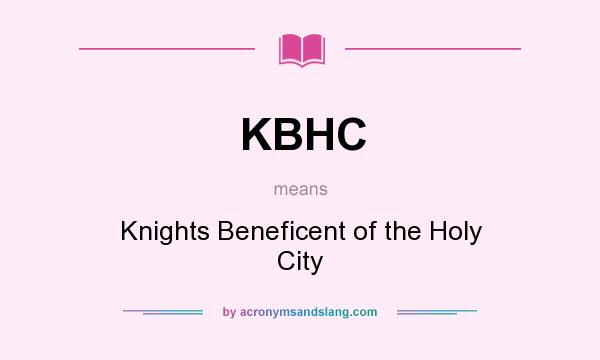 What does KBHC mean? It stands for Knights Beneficent of the Holy City