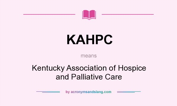 What does KAHPC mean? It stands for Kentucky Association of Hospice and Palliative Care