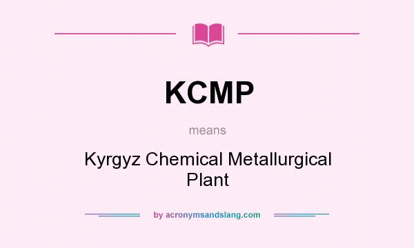 What does KCMP mean? It stands for Kyrgyz Chemical Metallurgical Plant