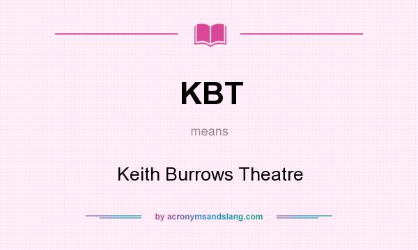 What does KBT mean? It stands for Keith Burrows Theatre