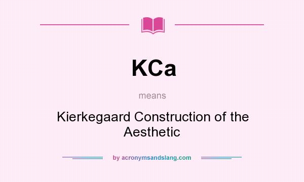 What does KCa mean? It stands for Kierkegaard Construction of the Aesthetic