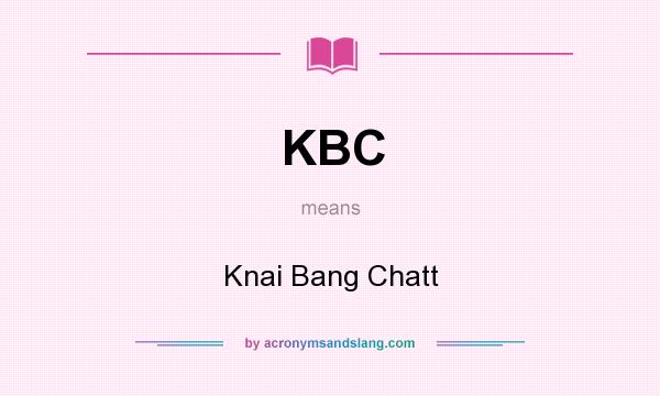 What does KBC mean? It stands for Knai Bang Chatt