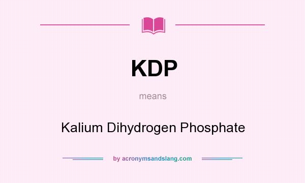 What does KDP mean? It stands for Kalium Dihydrogen Phosphate