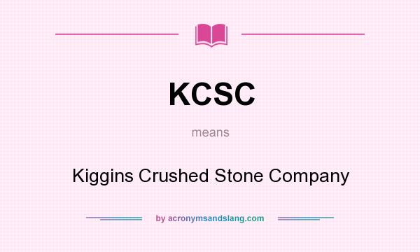 What does KCSC mean? It stands for Kiggins Crushed Stone Company