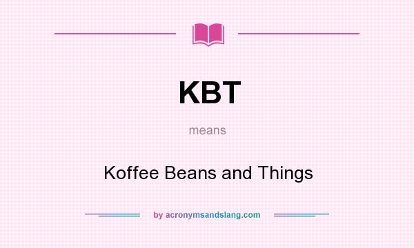 What does KBT mean? It stands for Koffee Beans and Things