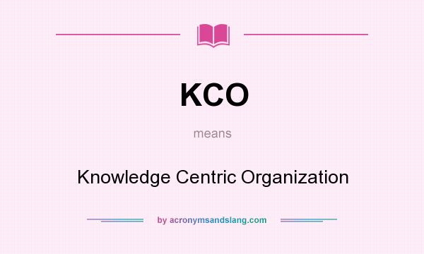 What does KCO mean? It stands for Knowledge Centric Organization