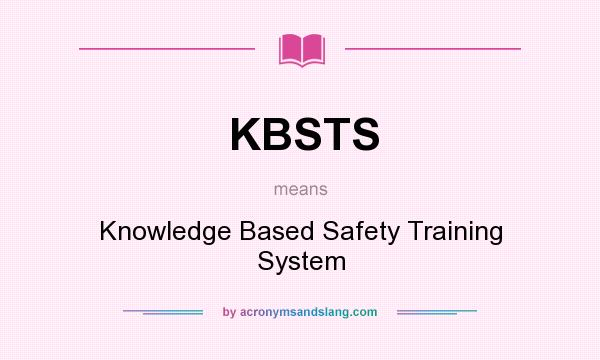 What does KBSTS mean? It stands for Knowledge Based Safety Training System