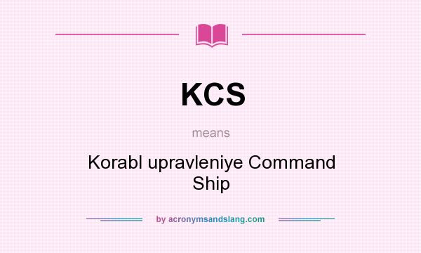 What does KCS mean? It stands for Korabl upravleniye Command Ship