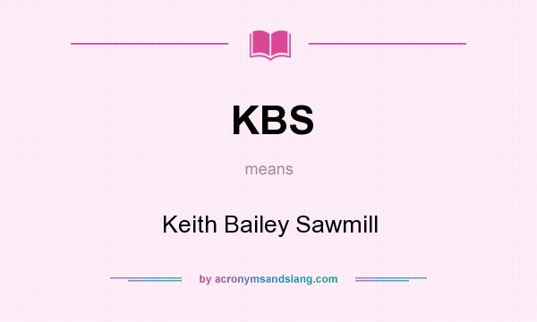 What does KBS mean? It stands for Keith Bailey Sawmill