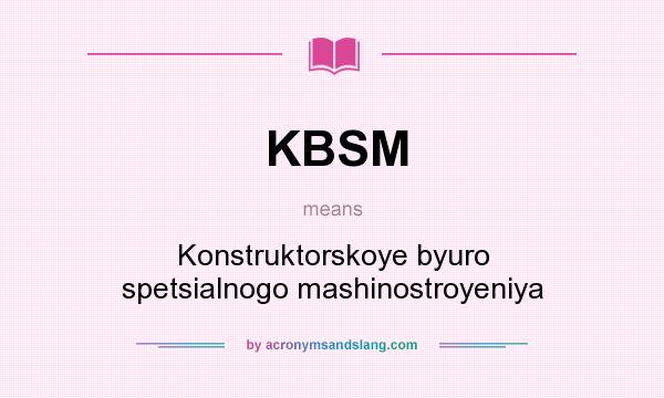 What does KBSM mean? It stands for Konstruktorskoye byuro spetsialnogo mashinostroyeniya