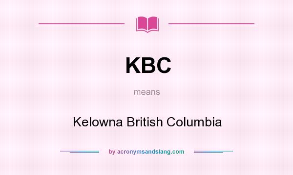 What does KBC mean? It stands for Kelowna British Columbia
