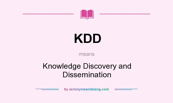 What does KDD mean? It stands for Knowledge Discovery and Dissemination