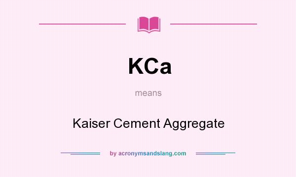 What does KCa mean? It stands for Kaiser Cement Aggregate