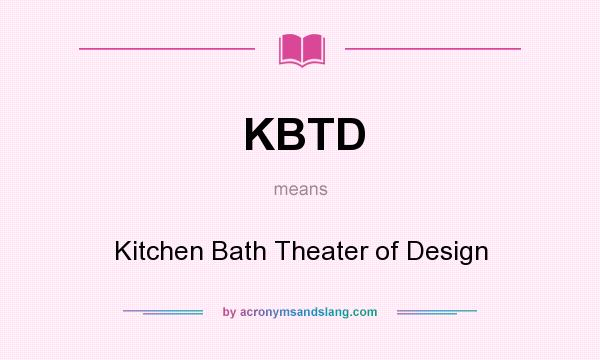 What does KBTD mean? It stands for Kitchen Bath Theater of Design